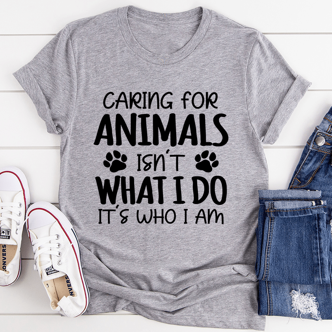 Caring for Animals Isn't What I Do It's Who I Am T-Shirt