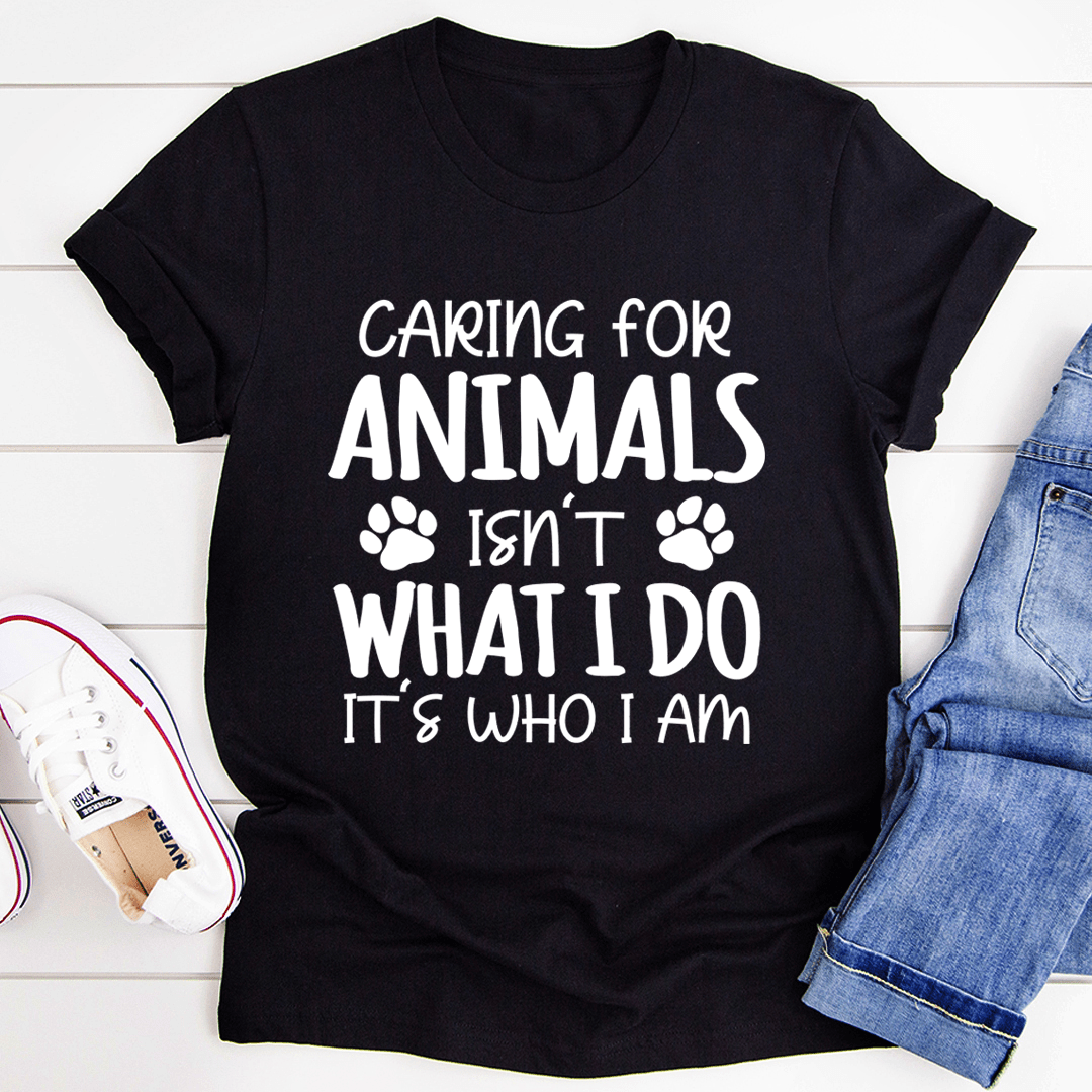 Caring for Animals Isn't What I Do It's Who I Am T-Shirt