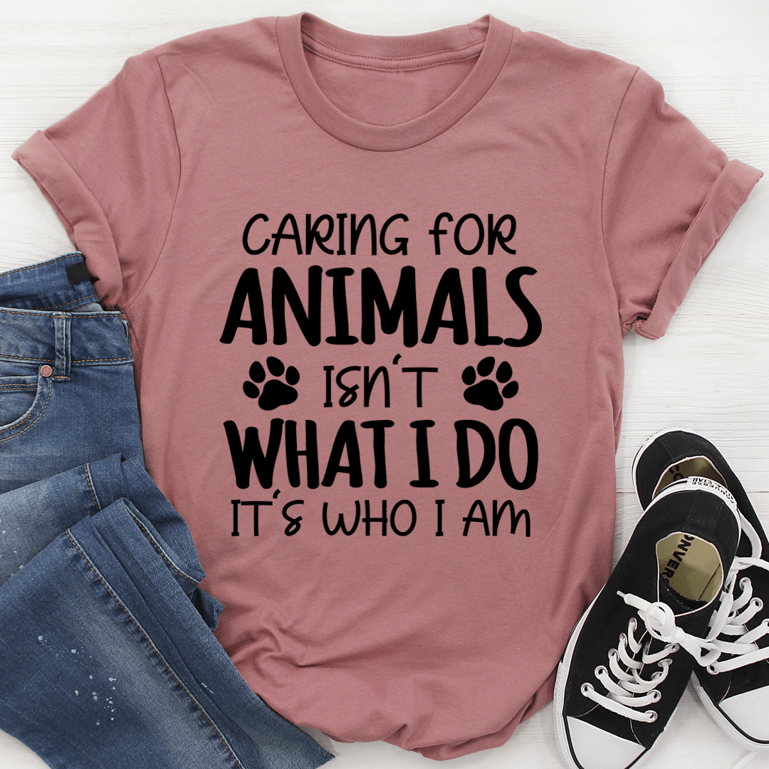 Caring for Animals Isn't What I Do It's Who I Am T-Shirt