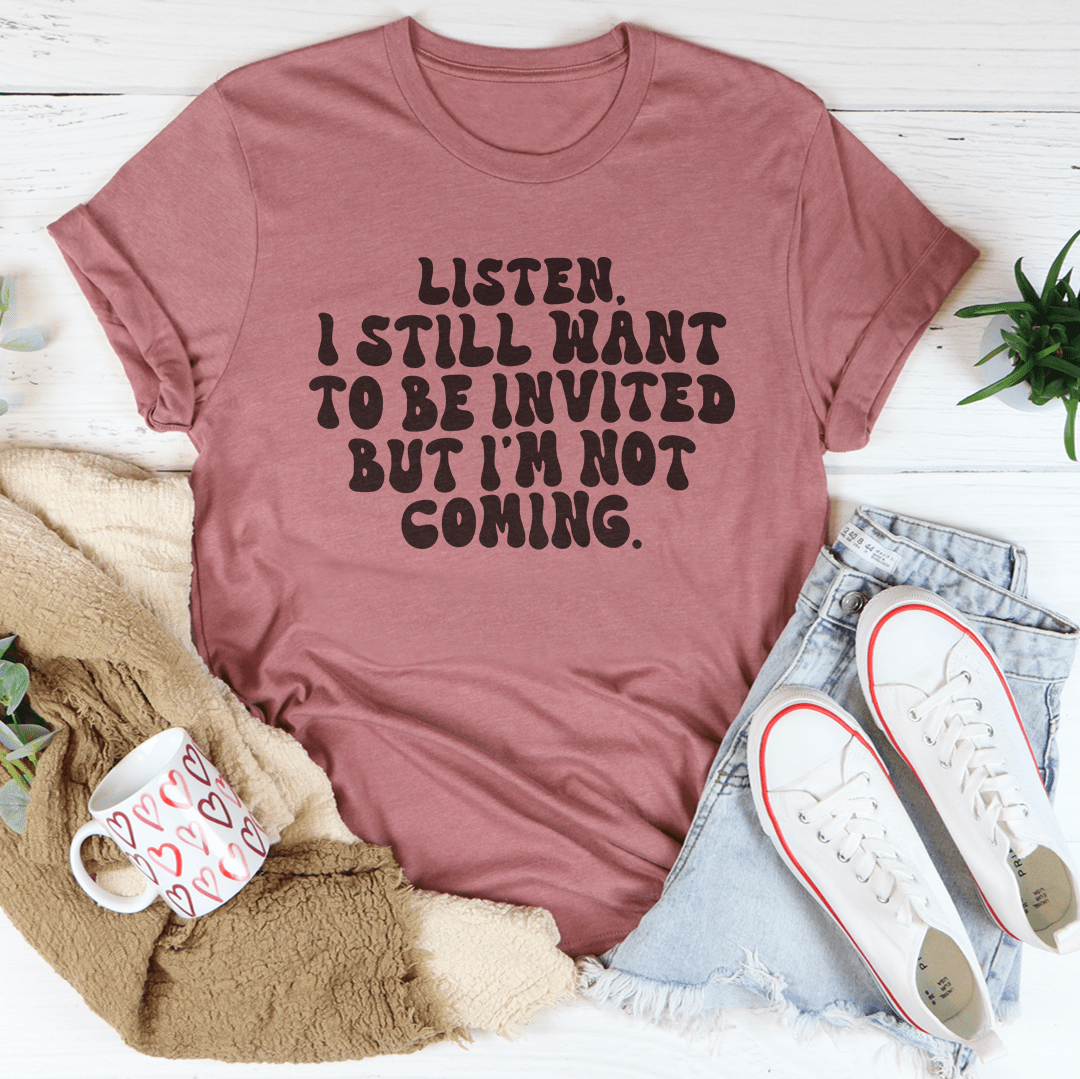 Listen I Still Want To Be Invited But I'm Not Coming Tee